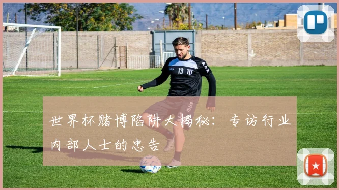 世界杯赌博陷阱大揭秘：专访行业内部人士的忠告