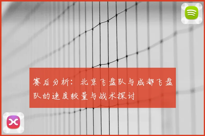 赛后分析:北京飞盘队与成都飞盘队的速度较量与战术探讨