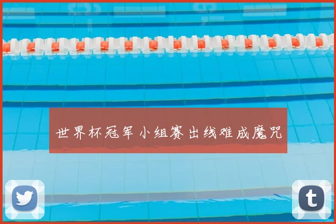 世界杯冠军小组赛出线难成魔咒