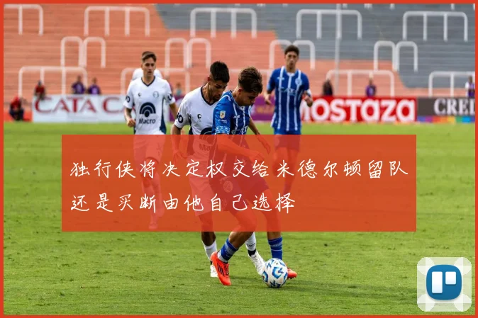 独行侠将决定权交给米德尔顿留队还是买断由他自己选择