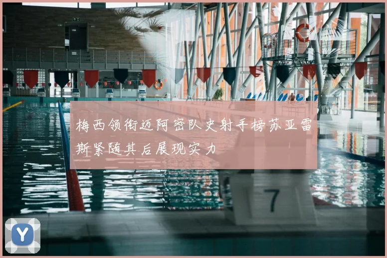 梅西领衔迈阿密队史射手榜苏亚雷斯紧随其后展现实力