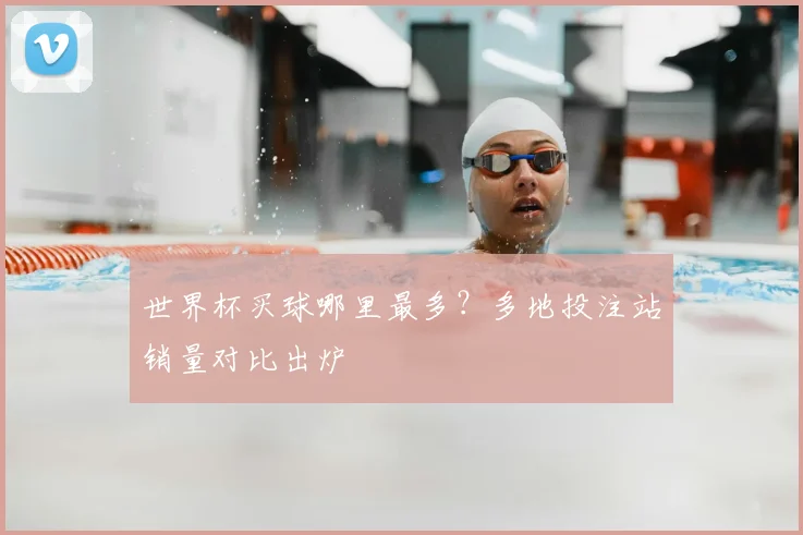 世界杯买球哪里最多？多地投注站销量对比出炉