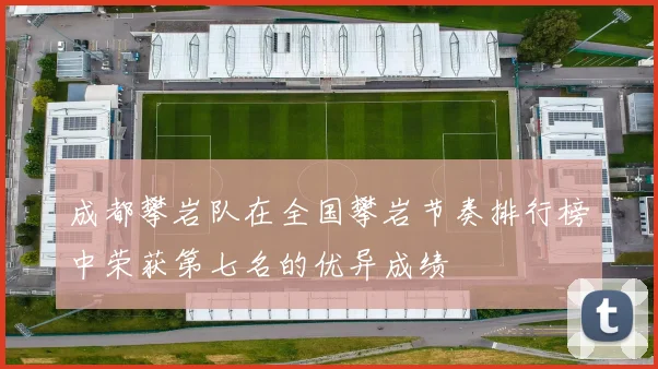 成都攀岩队在全国攀岩节奏排行榜中荣获第七名的优异成绩