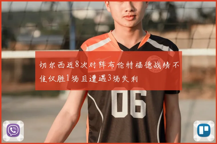 切尔西近8次对阵布伦特福德战绩不佳仅胜1场且遭遇3场失利