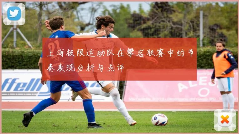 上海极限运动队在攀岩联赛中的节奏表现分析与点评