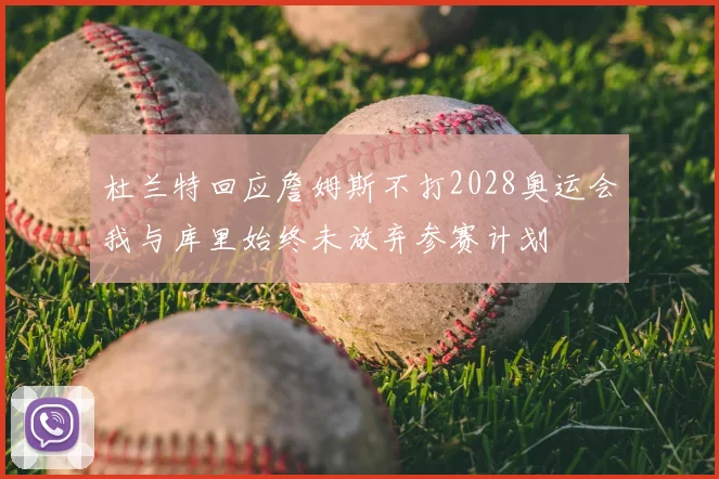 杜兰特回应詹姆斯不打2028奥运会我与库里始终未放弃参赛计划