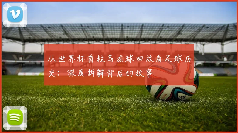 从世界杯首粒乌龙球回放看足球历史：深度拆解背后的故事