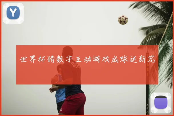 世界杯猜数字互动游戏成球迷新宠