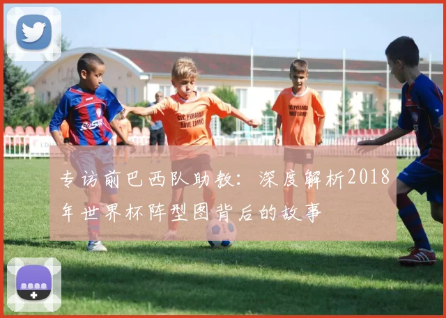 专访前巴西队助教：深度解析2018年世界杯阵型图背后的故事