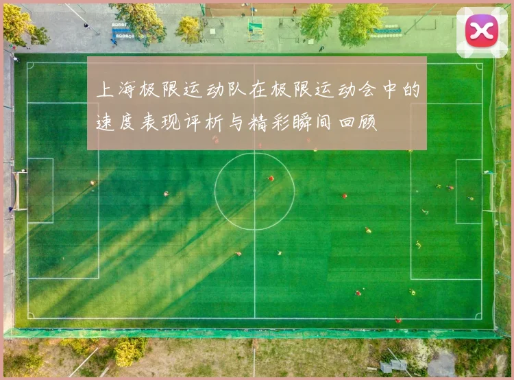 上海极限运动队在极限运动会中的速度表现评析与精彩瞬间回顾