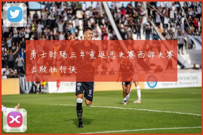 勇士时隔三年重返总决赛西部决赛击败独行侠