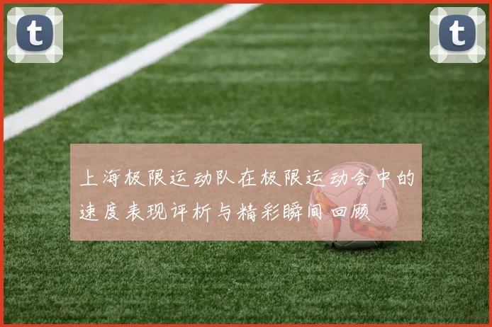 上海极限运动队在极限运动会中的速度表现评析与精彩瞬间回顾