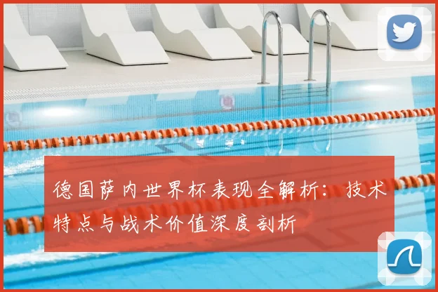 德国萨内世界杯表现全解析:技术特点与战术价值深度剖析