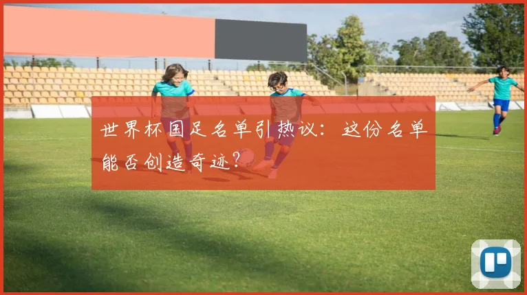 世界杯国足名单引热议：这份名单能否创造奇迹？