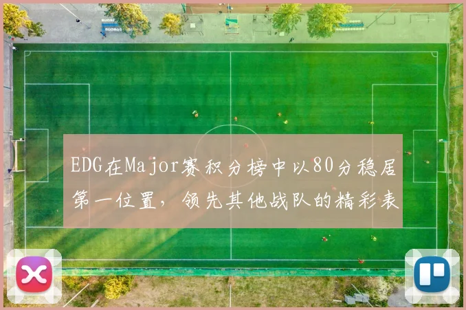 EDG在Major赛积分榜中以80分稳居第一位置,领先其他战队的精彩表现引人注目