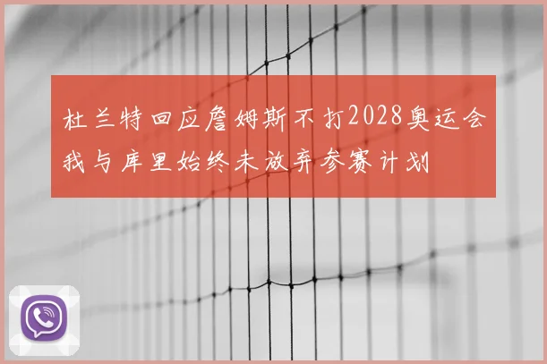 杜兰特回应詹姆斯不打2028奥运会我与库里始终未放弃参赛计划