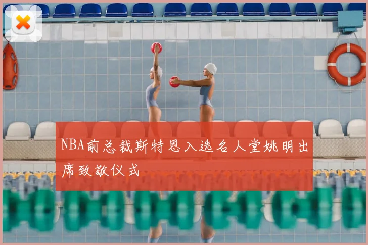 NBA前总裁斯特恩入选名人堂姚明出席致敬仪式