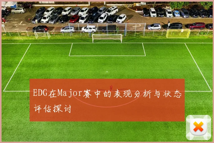 EDG在Major赛中的表现分析与状态评估探讨