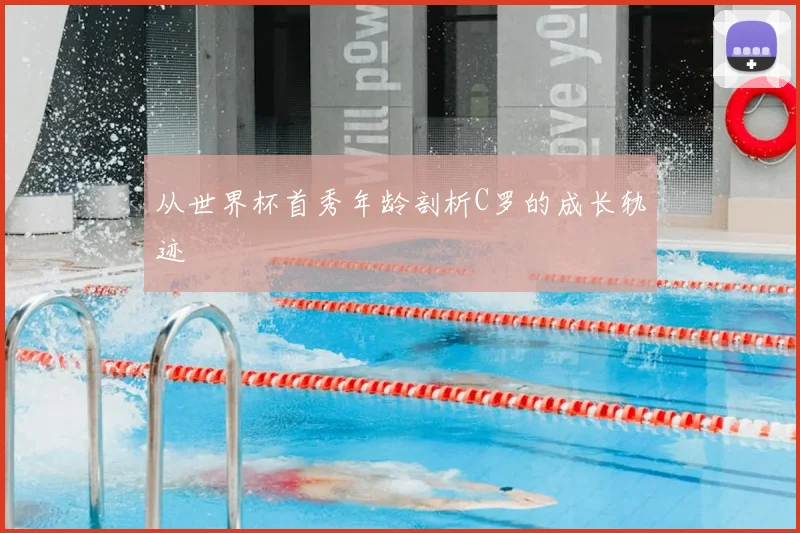 从世界杯首秀年龄剖析C罗的成长轨迹