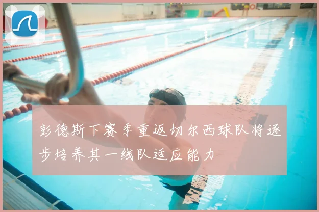 彭德斯下赛季重返切尔西球队将逐步培养其一线队适应能力