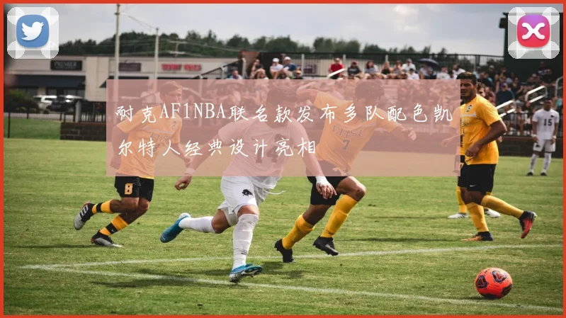 耐克AF1NBA联名款发布多队配色凯尔特人经典设计亮相