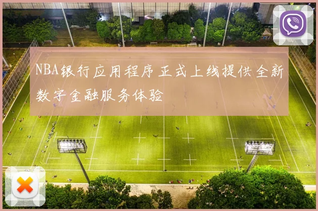 NBA银行应用程序正式上线提供全新数字金融服务体验