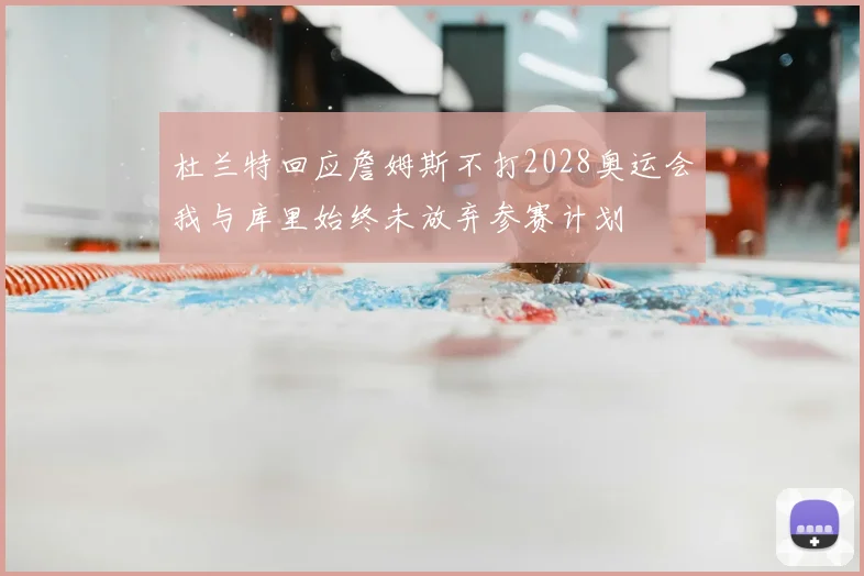 杜兰特回应詹姆斯不打2028奥运会我与库里始终未放弃参赛计划