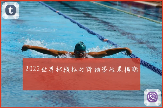 2022世界杯模拟对阵抽签结果揭晓
