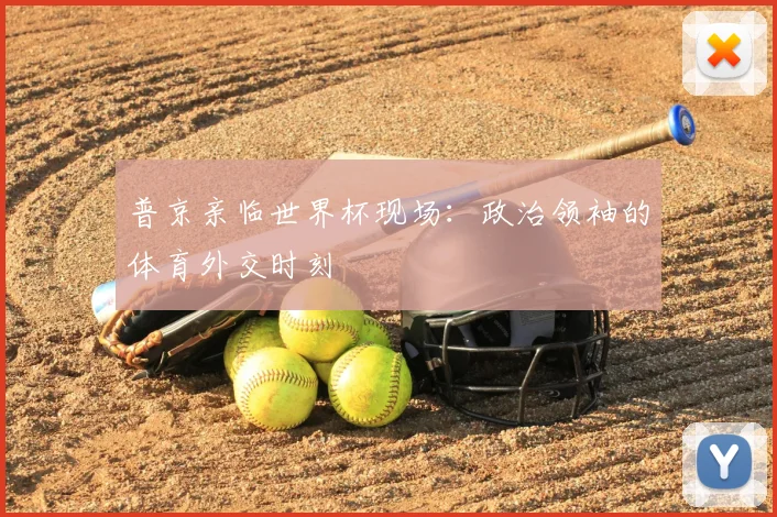 普京亲临世界杯现场：政治领袖的体育外交时刻