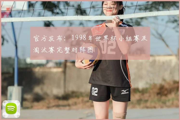 官方发布：1998年世界杯小组赛及淘汰赛完整对阵图