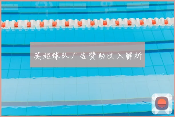 英超球队广告赞助收入解析