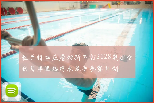 杜兰特回应詹姆斯不打2028奥运会我与库里始终未放弃参赛计划