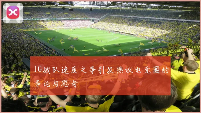 IG战队速度之争引发热议电竞圈的争论与思考