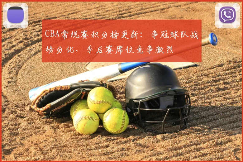 CBA常规赛积分榜更新：争冠球队战绩分化，季后赛席位竞争激烈
