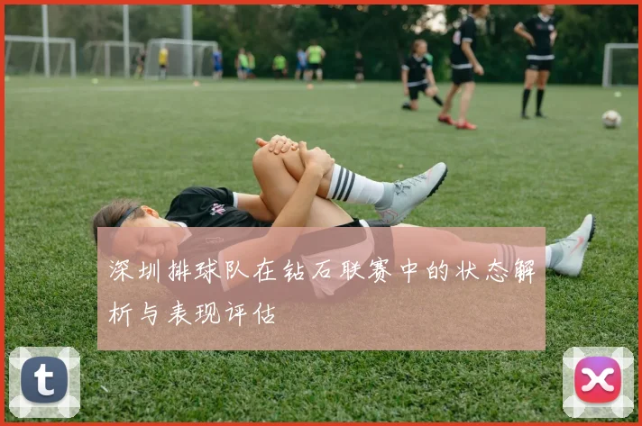 深圳排球队在钻石联赛中的状态解析与表现评估