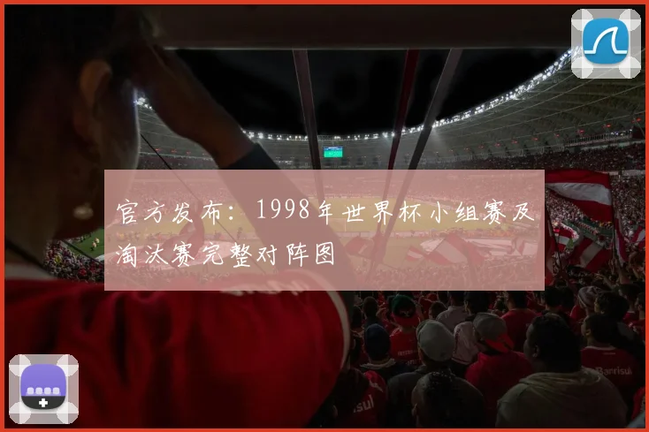 官方发布：1998年世界杯小组赛及淘汰赛完整对阵图