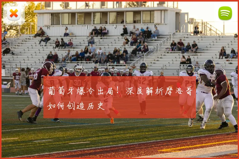 葡萄牙爆冷出局！深度解析摩洛哥如何创造历史
