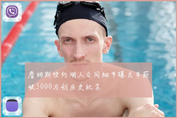 詹姆斯续约湖人合同细节曝光年薪破5000万创历史纪录