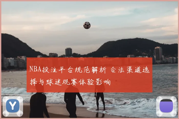NBA投注平台规范解析 合法渠道选择与球迷观赛体验影响