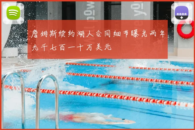 詹姆斯续约湖人合同细节曝光两年九千七百一十万美元