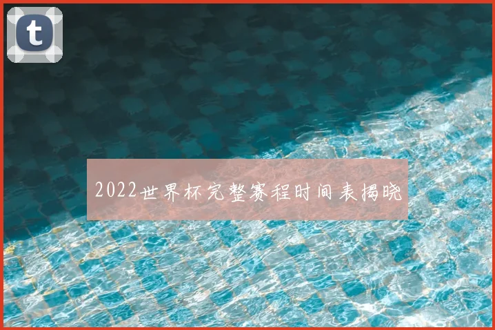 2022世界杯完整赛程时间表揭晓