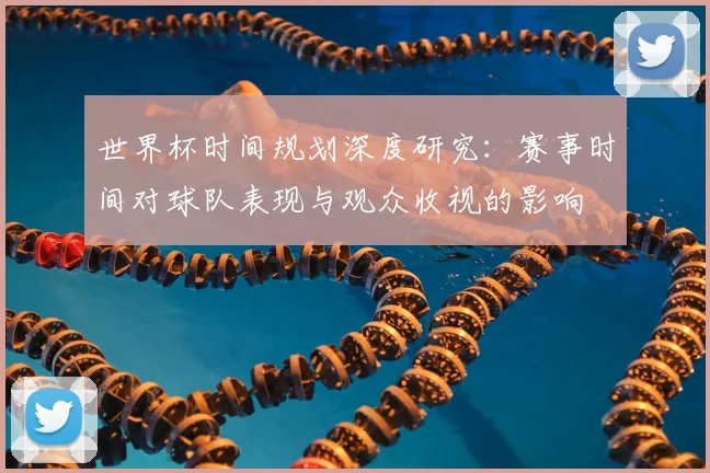 世界杯时间规划深度研究：赛事时间对球队表现与观众收视的影响