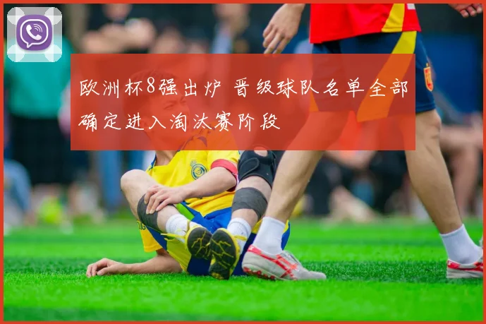 欧洲杯8强出炉 晋级球队名单全部确定进入淘汰赛阶段
