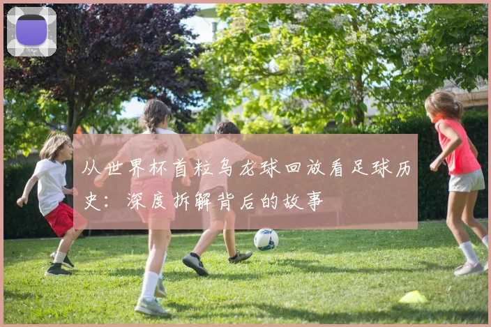 从世界杯首粒乌龙球回放看足球历史：深度拆解背后的故事
