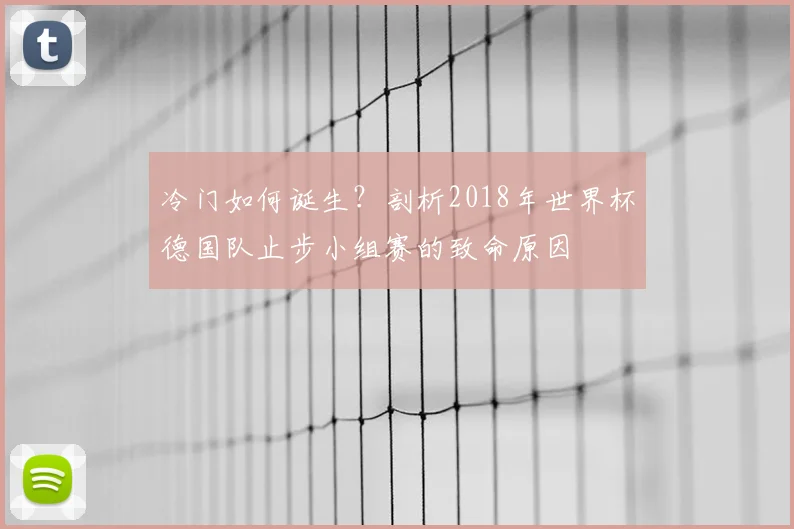 冷门如何诞生？剖析2018年世界杯德国队止步小组赛的致命原因
