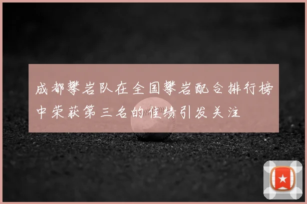 成都攀岩队在全国攀岩配合排行榜中荣获第三名的佳绩引发关注