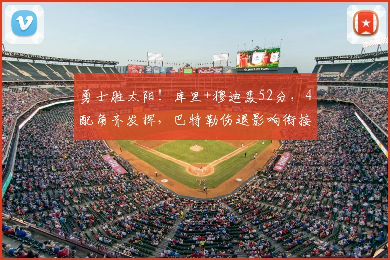 勇士胜太阳!库里+穆迪轰52分,4配角齐发挥,巴特勒伤退影响衔接