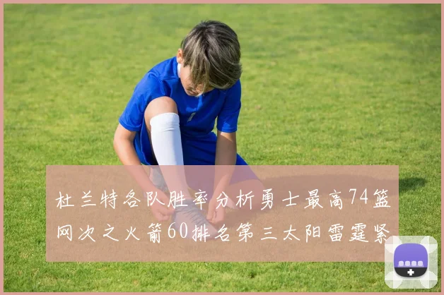 杜兰特各队胜率分析勇士最高74篮网次之火箭60排名第三太阳雷霆紧随其后