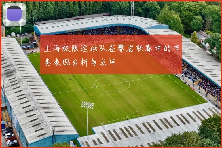 上海极限运动队在攀岩联赛中的节奏表现分析与点评