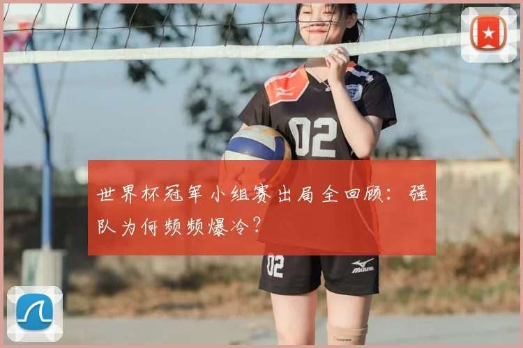 世界杯冠军小组赛出局全回顾:强队为何频频爆冷?